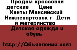 Продам кроссовки детские . › Цена ­ 300 - Ханты-Мансийский, Нижневартовск г. Дети и материнство » Детская одежда и обувь   